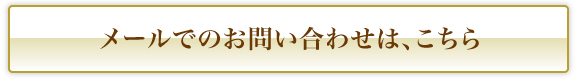 メールでのお問い合わせは、こちら